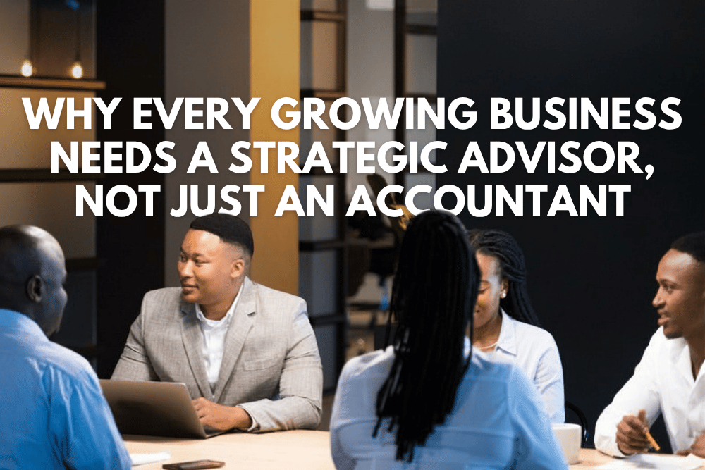 Why Every Growing Business Needs a Strategic Advisor, Not Just an Accountant