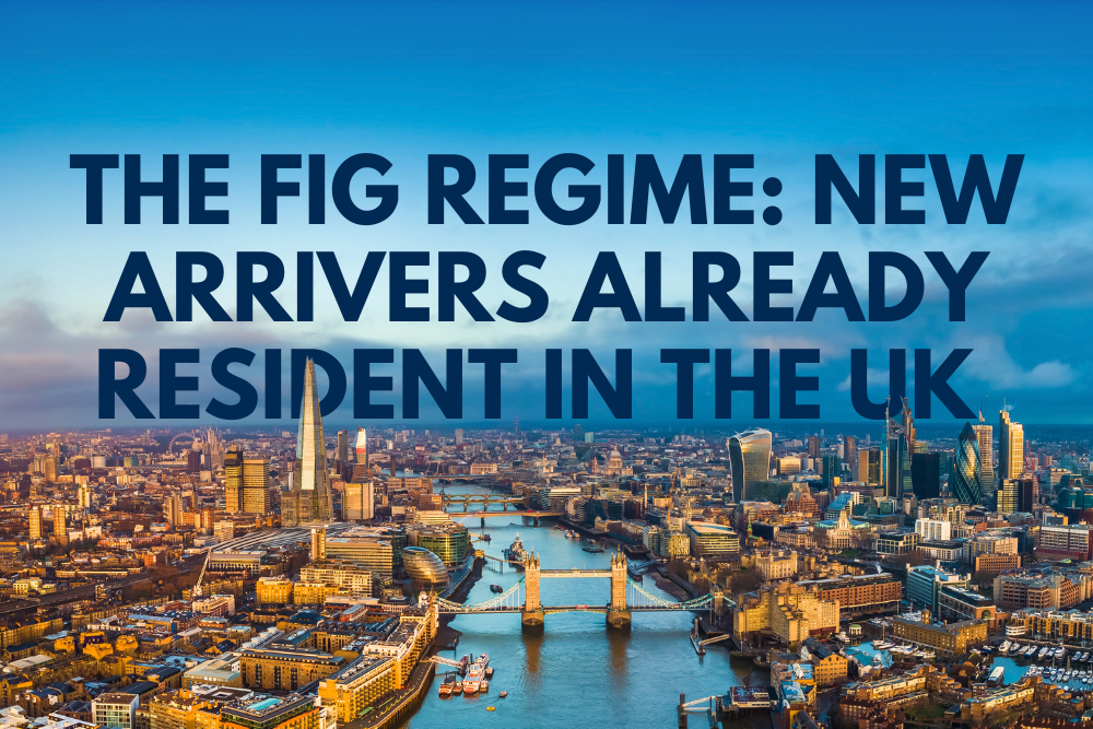 The FIG Regime: New Arrivers Already Resident in the UK Before 6 April 2025