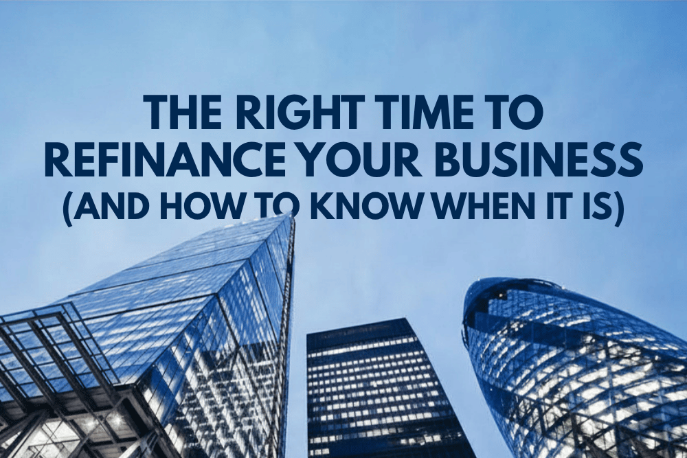 The Right Time to Refinance Your Business (And How to Know When It Is)