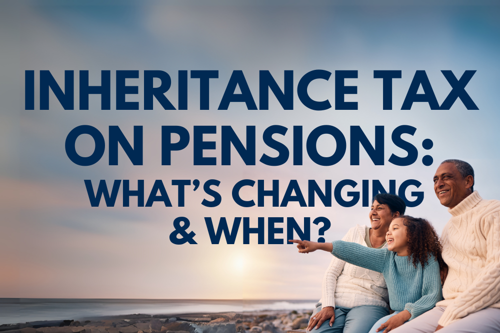 Inheritance Tax on Pensions: What’s changing and when?